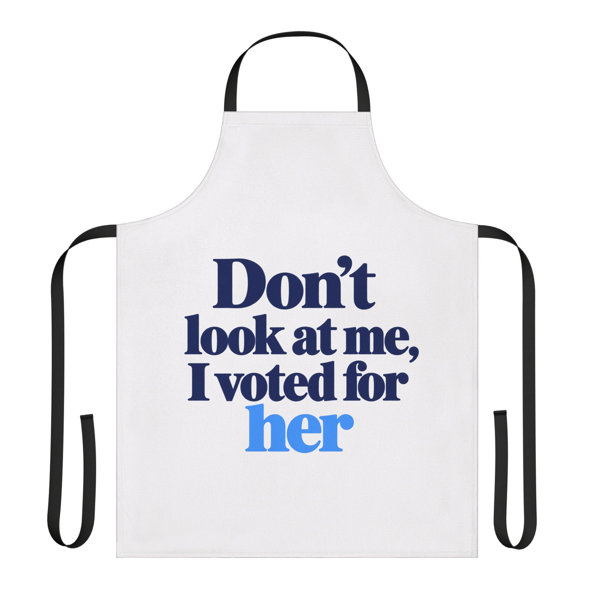 Don't Look at Me, I Voted for Her Political Statement Apron
